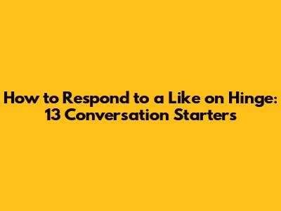 How to Respond to a Like on Hinge: 13 Conversation Starters