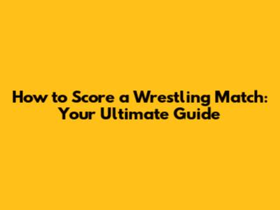 How to Score a Wrestling Match: Your Ultimate Guide