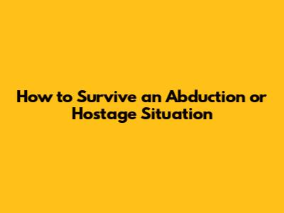 How to Survive an Abduction or Hostage Situation