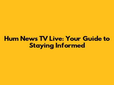 Hum News TV Live: Your Guide to Staying Informed
