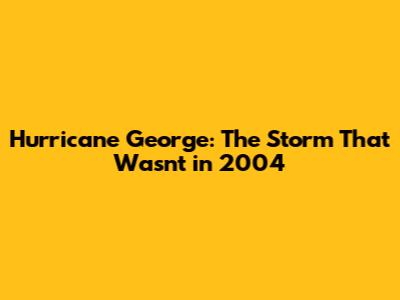 Hurricane George: The Storm That Wasn't in 2004