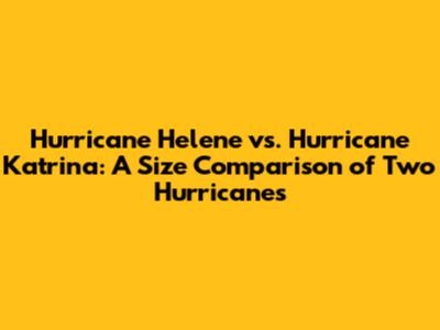 Hurricane Helene vs. Hurricane Katrina: A Size Comparison of Two Hurricanes