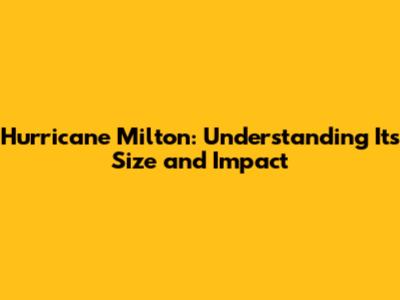 Hurricane Milton: Understanding Its Size and Impact