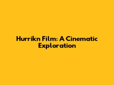 Hurrikn Film: A Cinematic Exploration