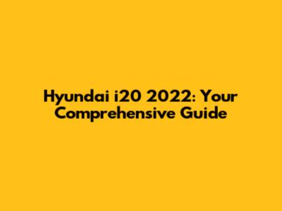 Hyundai i20 2022: Your Comprehensive Guide