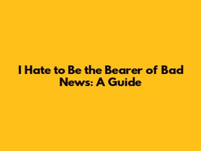 I Hate to Be the Bearer of Bad News: A Guide