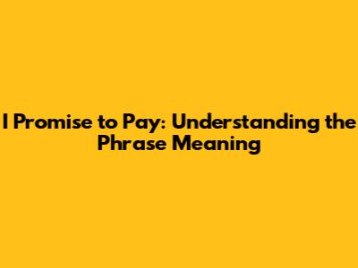 I Promise to Pay: Understanding the Phrase Meaning