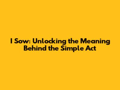 I Sow: Unlocking the Meaning Behind the Simple Act