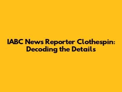 IABC News Reporter Clothespin: Decoding the Details