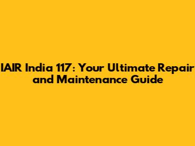 IAIR India 117: Your Ultimate Repair and Maintenance Guide