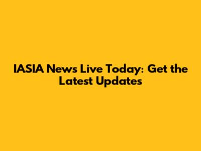IASIA News Live Today: Get the Latest Updates