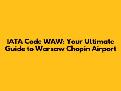 IATA Code WAW: Your Ultimate Guide to Warsaw Chopin Airport
