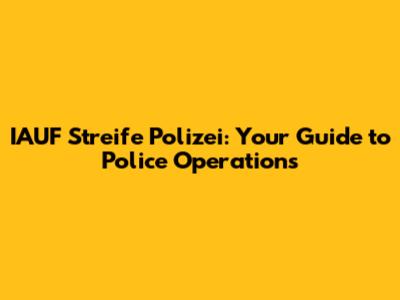 IAUF Streife Polizei: Your Guide to Police Operations