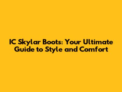 IC Skylar Boots: Your Ultimate Guide to Style and Comfort