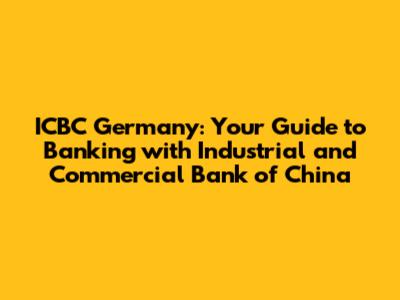 ICBC Germany: Your Guide to Banking with Industrial and Commercial Bank of China