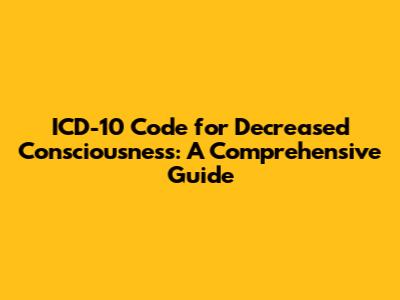 ICD-10 Code for Decreased Consciousness: A Comprehensive Guide