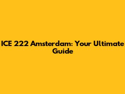 ICE 222 Amsterdam: Your Ultimate Guide