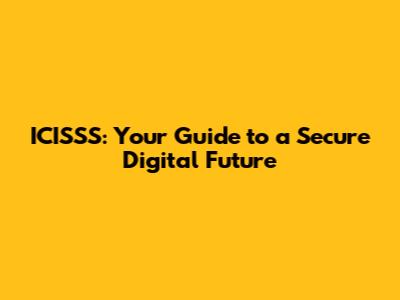 ICISSS: Your Guide to a Secure Digital Future