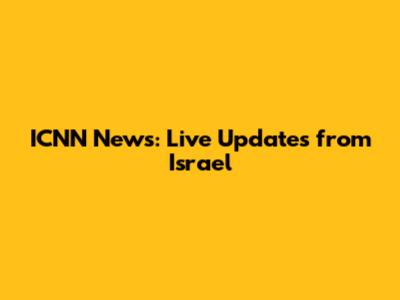 ICNN News: Live Updates from Israel