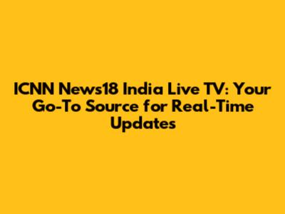 ICNN News18 India Live TV: Your Go-To Source for Real-Time Updates