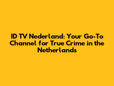 ID TV Nederland: Your Go-To Channel for True Crime in the Netherlands