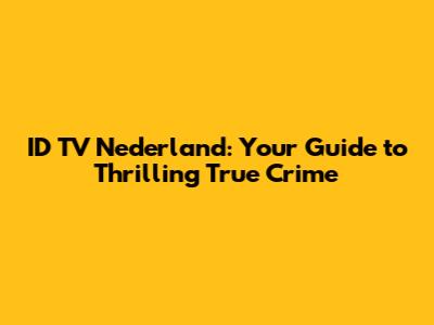 ID TV Nederland: Your Guide to Thrilling True Crime