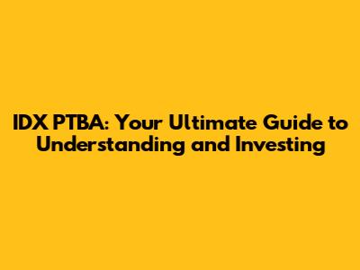 IDX PTBA: Your Ultimate Guide to Understanding and Investing