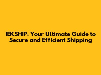 IEKSHIP: Your Ultimate Guide to Secure and Efficient Shipping