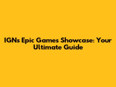 IGN's Epic Games Showcase: Your Ultimate Guide