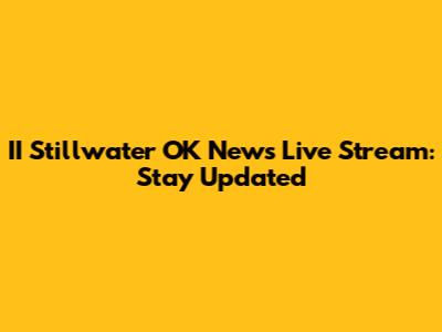 II Stillwater OK News Live Stream: Stay Updated