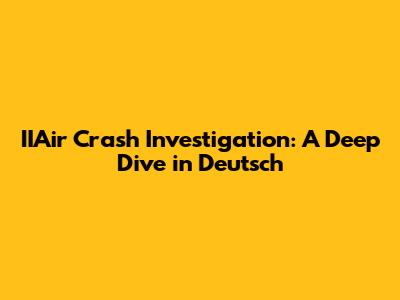 IIAir Crash Investigation: A Deep Dive in Deutsch