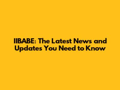 IIBABE: The Latest News and Updates You Need to Know