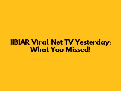 IIBIAR Viral Net TV Yesterday: What You Missed!