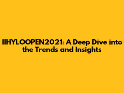 IIHYLOOPEN2021: A Deep Dive into the Trends and Insights