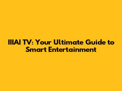 IIIAI TV: Your Ultimate Guide to Smart Entertainment