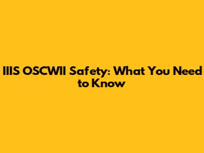IIIS OSCWII Safety: What You Need to Know