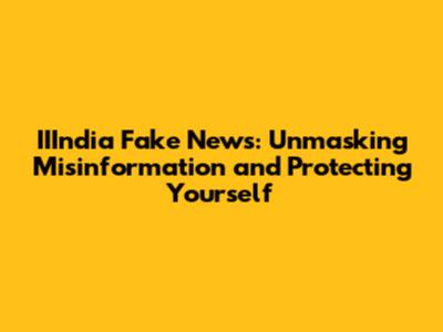 IIIndia Fake News: Unmasking Misinformation and Protecting Yourself