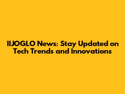 IIJOGLO News: Stay Updated on Tech Trends and Innovations