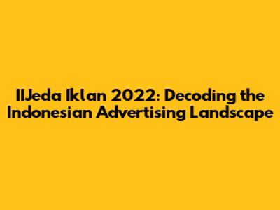 IIJeda Iklan 2022: Decoding the Indonesian Advertising Landscape