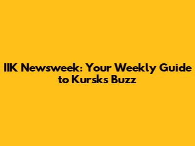 IIK Newsweek: Your Weekly Guide to Kursk's Buzz