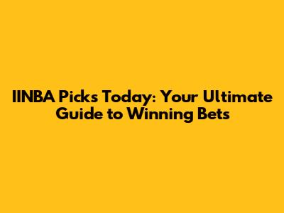 IINBA Picks Today: Your Ultimate Guide to Winning Bets