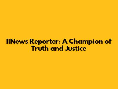 IINews Reporter: A Champion of Truth and Justice