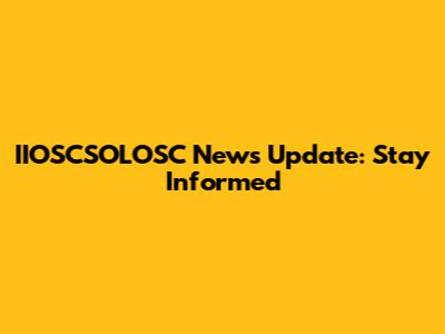 IIOSCSOLOSC News Update: Stay Informed