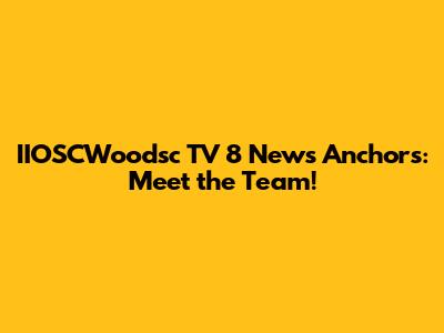 IIOSCWoodsc TV 8 News Anchors: Meet the Team!