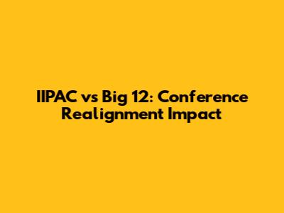 IIPAC vs Big 12: Conference Realignment Impact