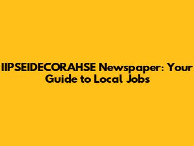 IIPSEIDECORAHSE Newspaper: Your Guide to Local Jobs