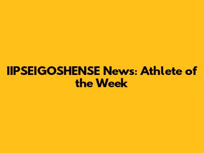 IIPSEIGOSHENSE News: Athlete of the Week