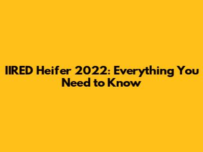 IIRED Heifer 2022: Everything You Need to Know