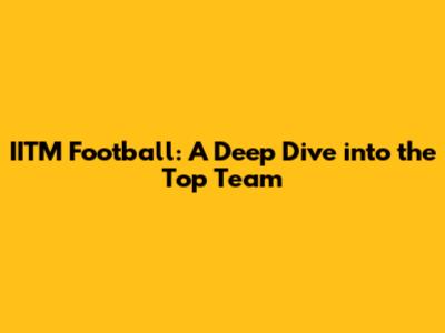 IITM Football: A Deep Dive into the Top Team