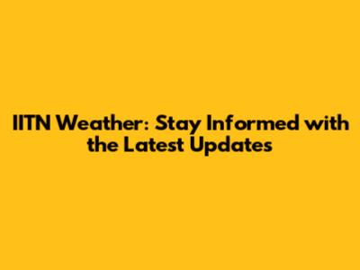 IITN Weather: Stay Informed with the Latest Updates